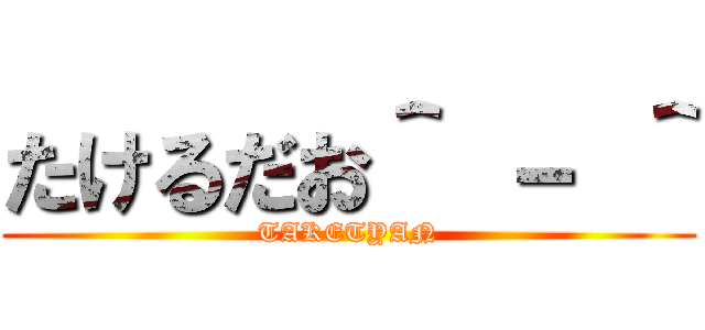 たけるだお＾ － ＾ (TAKETYAN)