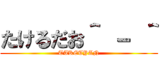 たけるだお＾ － ＾ (TAKETYAN)