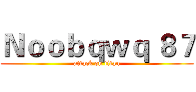 Ｎｏｏｂｑｗｑ ８７ (attack on titan)