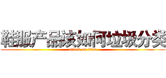 鞋服产品该如何垃圾分类 (attack on titan)