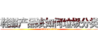 鞋服产品该如何垃圾分类 (attack on titan)