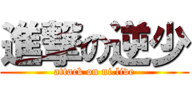 進撃の逆少 (attack on ni.live)