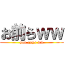 お前らｗｗ (you guys ww)