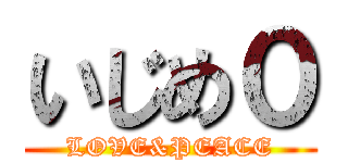 いじめ０ (LOVE&PEACE)