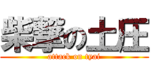 柴撃の土圧 (attack on tyai)