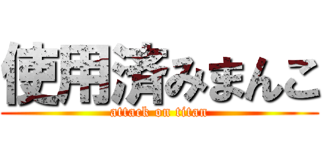 使用済みまんこ (attack on titan)