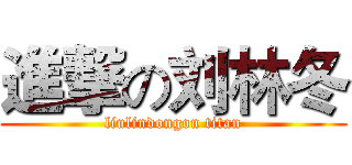 進撃の刘林冬 (liulindongon titan)