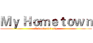 Ｍｙ Ｈｏｍｅｔｏｗｎ (A wonderful city)