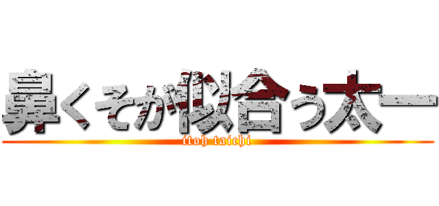 鼻くそが似合う太一 (itoh taichi)