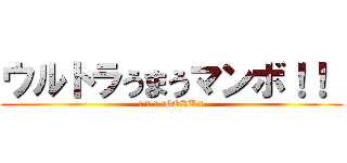 ウルトラうまうマンボ！！  ( 食べなきゃ損・GOKU！！！)