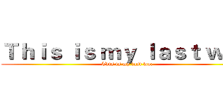 Ｔｈｉｓ ｉｓ ｍｙ ｌａｓｔ ｗａｒ (This is my last war)