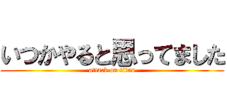 いつかやると思ってました (attack on titan)