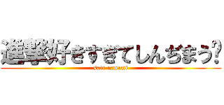 進撃好きすぎてしんぢまう♡ (sato nanami)