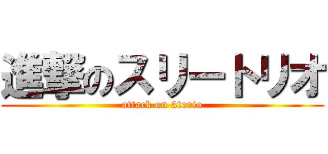 進撃のスリートリオ (attack on 3torio)