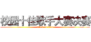 校园十佳歌手大赛决赛 (attack on titan)