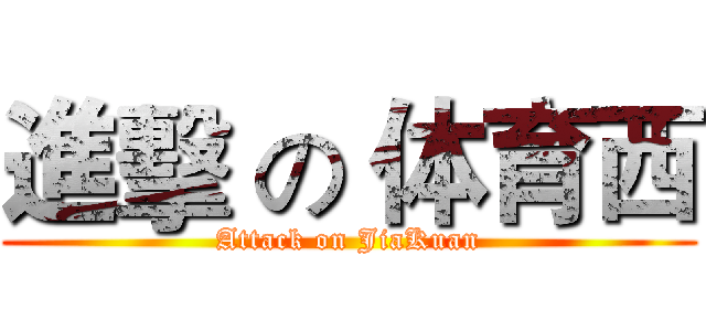進擊 の 体育西 (Attack on JiaKuan)