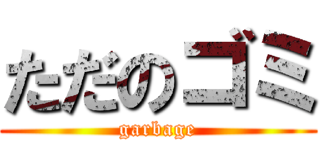 ただのゴミ (garbage)