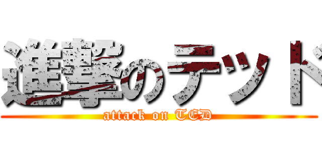 進撃のテッド (attack on TED)