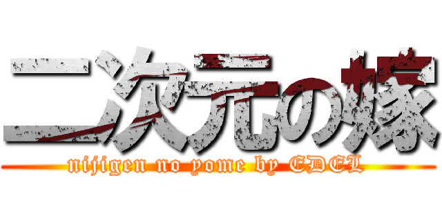 二次元の嫁 (nijigen no yome by EDEL)