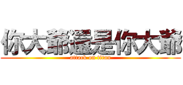 你大爺還是你大爺 (attack on titan)