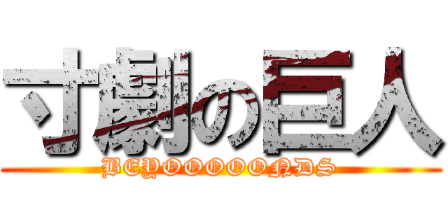 寸劇の巨人 (BEYOOOOONDS)