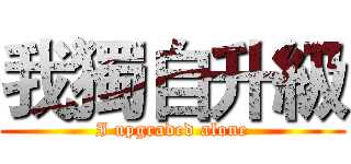 我獨自升級 (I upgraded alone)