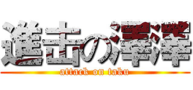 進击の澤澤 (attack on taku)