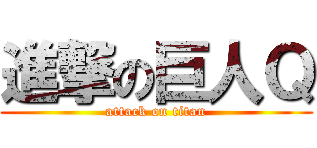 進撃の巨人Ｑ (attack on titan)