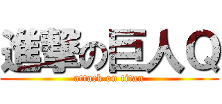 進撃の巨人Ｑ (attack on titan)