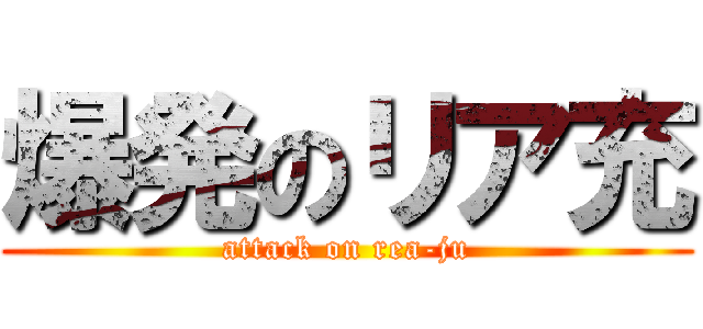 爆発のリア充 (attack on rea-ju)