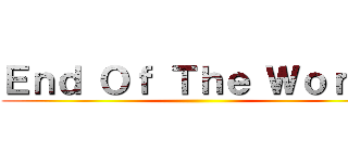 Ｅｎｄ Ｏｆ Ｔｈｅ Ｗｏｒｌｄ ()