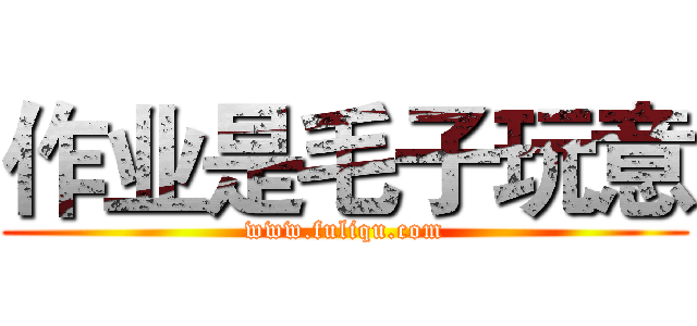 作业是毛子玩意 (www.fuliqu.com)