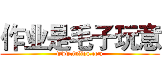 作业是毛子玩意 (www.fuliqu.com)