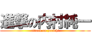 進撃の内村純一 (attack on junichi)