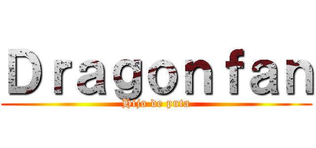 Ｄｒａｇｏｎｆａｎ (Hijo de puta)