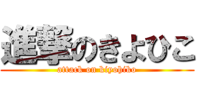 進撃のきよひこ (attack on kiyohiko)