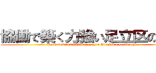 協働で築く力強い足立区の実現 (Kyododekizuku Chikarazuyoi Adachiku no jitsugen)