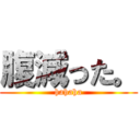 腹減った。 (hahaha)