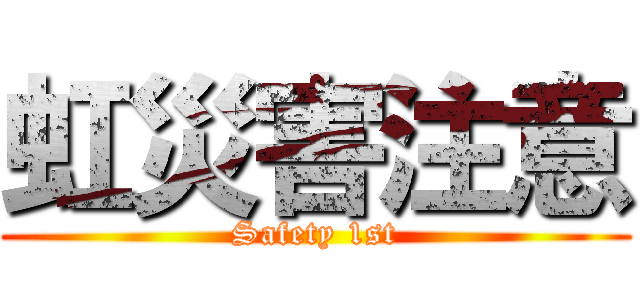 虹災害注意 (Safety 1st)