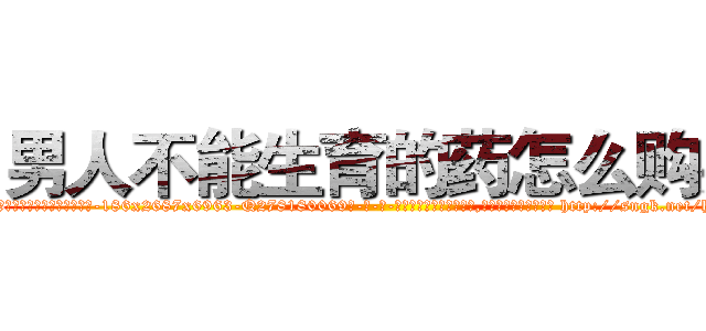 男人不能生育的药怎么购买 (男人不能生育的药怎么购买【电-186x2687x6963-Q278180069元-吉-药-业】我们做的是长期生意,靠的是老客户长期支持 http://sngk.net/hMIegu
)