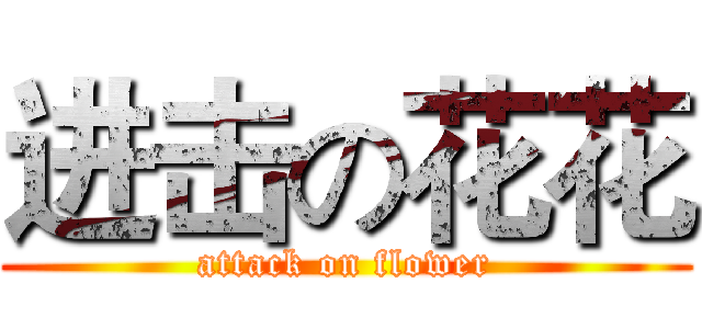 进击の花花 (attack on flower)