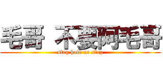 毛哥 不要阿毛哥 (stop hair no stop)