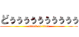 どぅぅぅぅぅぅぅぅぅぅ (attack on titan)