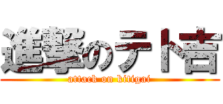 進撃のテト吉 (attack on kitigai)