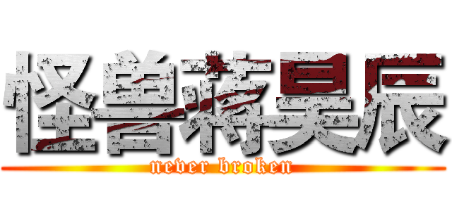 怪兽蒋昊辰 (never broken)