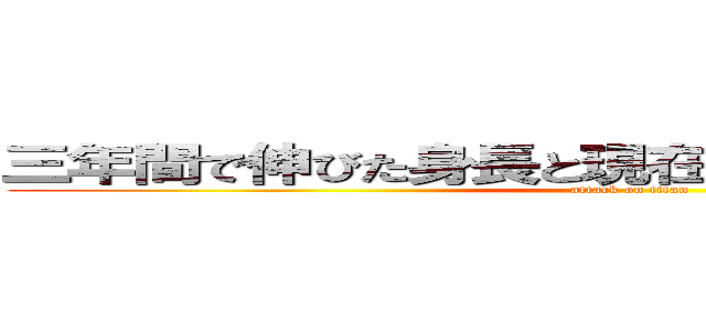 三年間で伸びた身長と現在の身長の関係について (attack on titan)