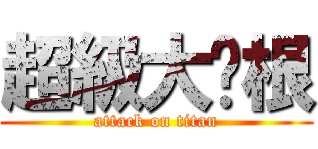 超級大雞根 (attack on titan)