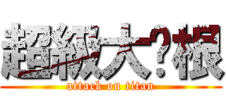 超級大雞根 (attack on titan)