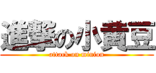 進撃の小黄豆 (attack on minion)