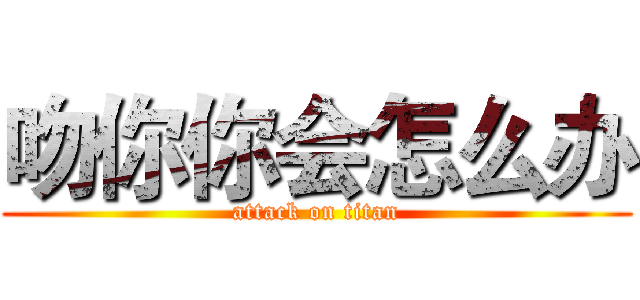 吻你你会怎么办 (attack on titan)